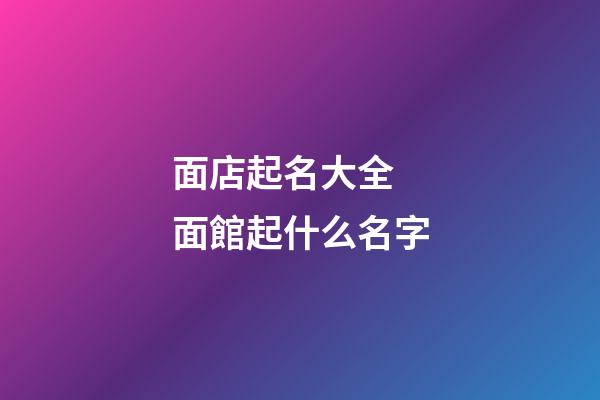 面店起名大全 面館起什么名字-第1張-店鋪起名-玄機派